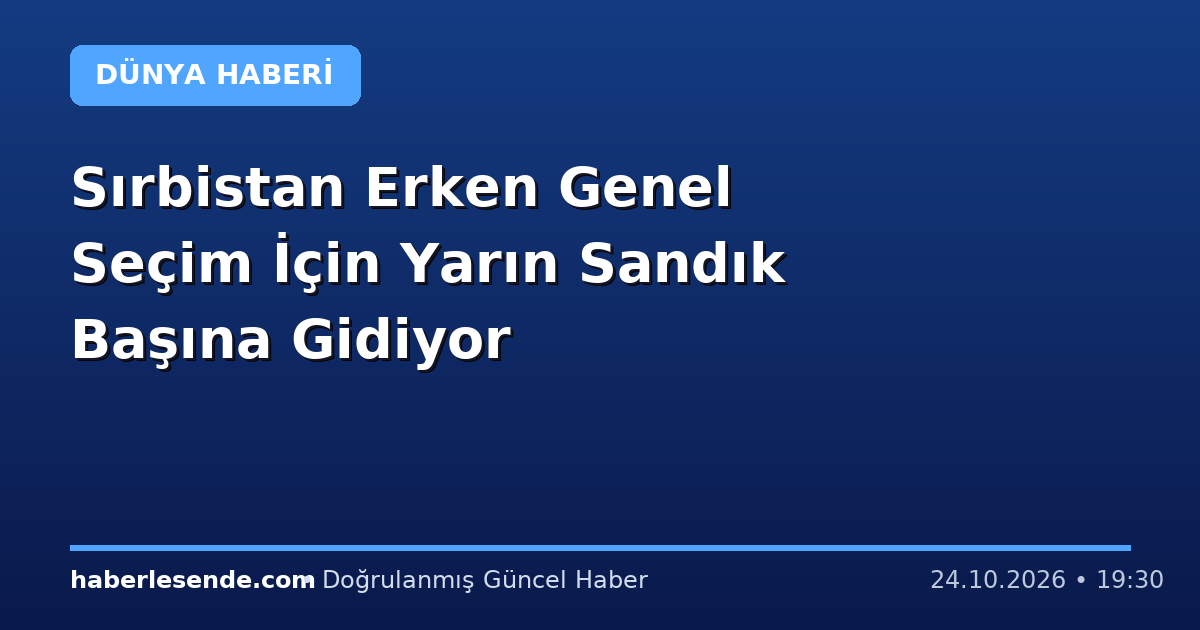 Sırbistan Erken Genel Seçim İçin Yarın Sandık Başına Gidiyor