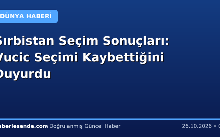 Sırbistan Seçim Sonuçları: Vucic Seçimi Kaybettiğini Duyurdu