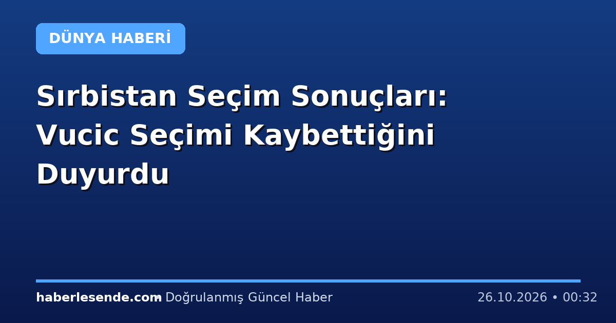 Sırbistan Seçim Sonuçları: Vucic Seçimi Kaybettiğini Duyurdu