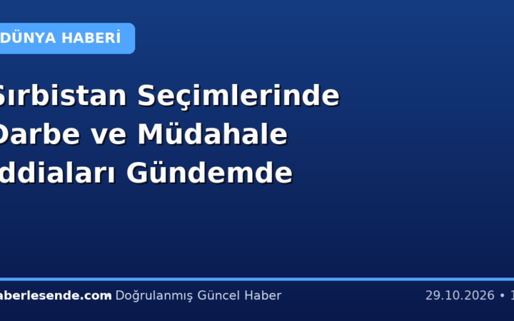 Sırbistan Seçimlerinde Darbe ve Müdahale İddiaları Gündemde