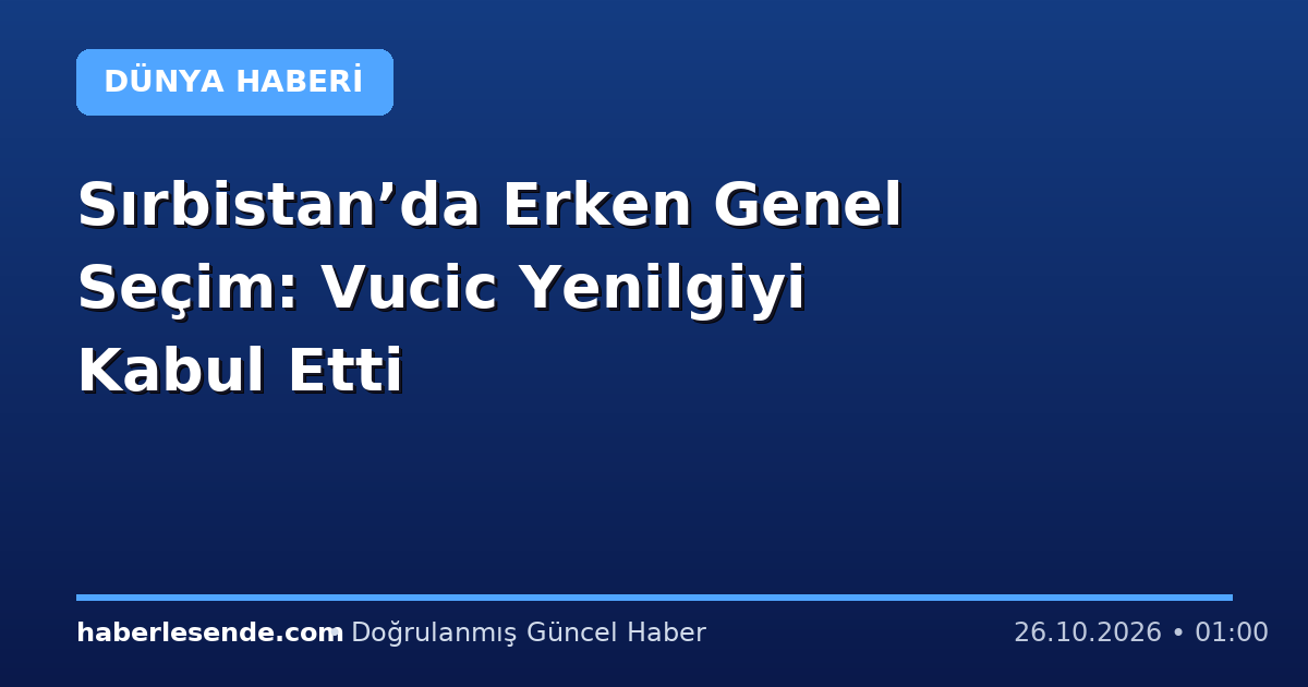 Sırbistan’da Erken Genel Seçim: Vucic Yenilgiyi Kabul Etti