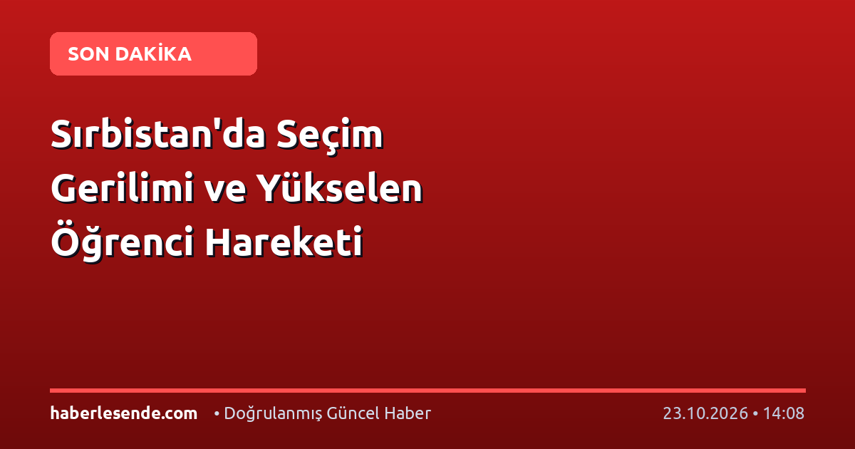 Sırbistan'da Seçim Gerilimi ve Yükselen Öğrenci Hareketi