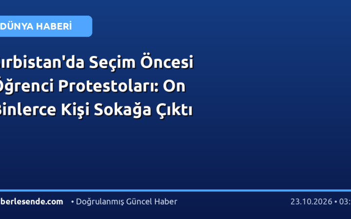 Sırbistan'da Seçim Öncesi Öğrenci Protestoları: On Binlerce Kişi Sokağa Çıktı