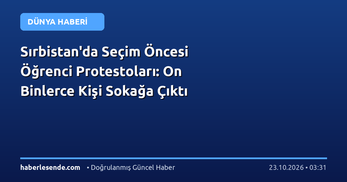 Sırbistan'da Seçim Öncesi Öğrenci Protestoları: On Binlerce Kişi Sokağa Çıktı