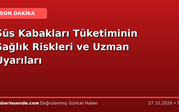 Süs Kabakları Tüketiminin Sağlık Riskleri ve Uzman Uyarıları