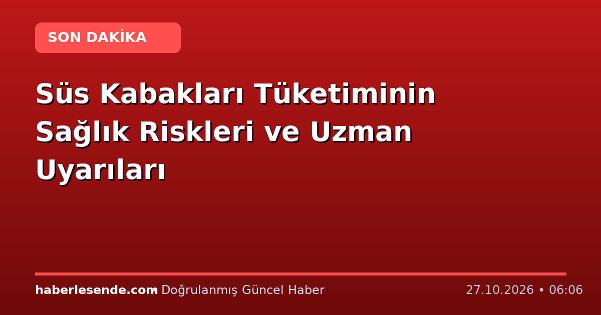 Süs Kabakları Tüketiminin Sağlık Riskleri ve Uzman Uyarıları
