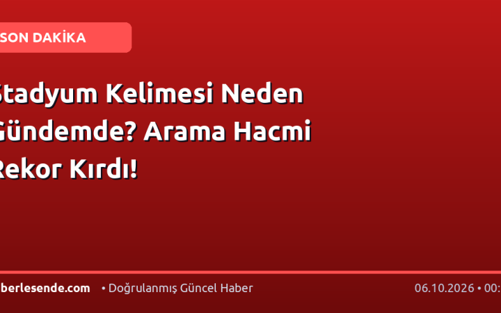 Stadyum Kelimesi Neden Gündemde? Arama Hacmi Rekor Kırdı!