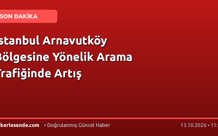 İstanbul Arnavutköy Bölgesine Yönelik Arama Trafiğinde Artış