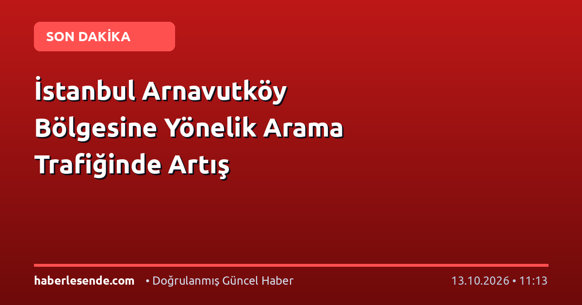İstanbul Arnavutköy Bölgesine Yönelik Arama Trafiğinde Artış