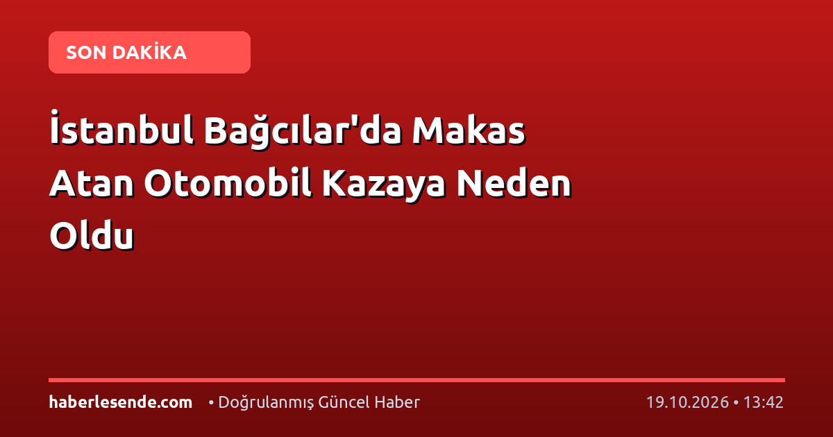 İstanbul Bağcılar'da Makas Atan Otomobil Kazaya Neden Oldu