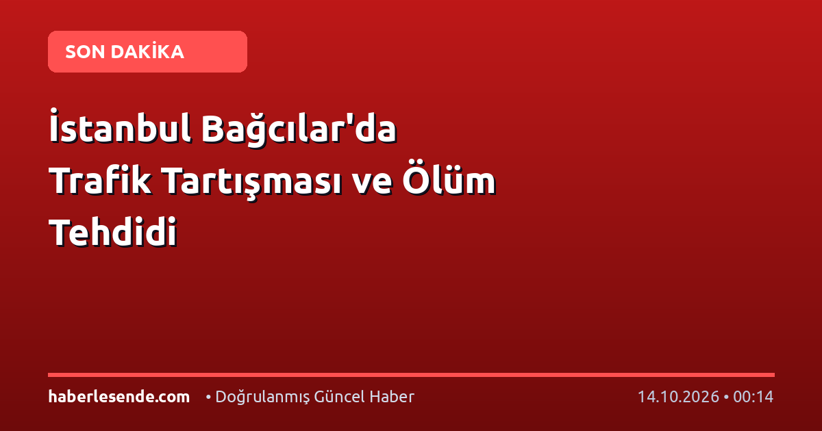 İstanbul Bağcılar'da Trafik Tartışması ve Ölüm Tehdidi