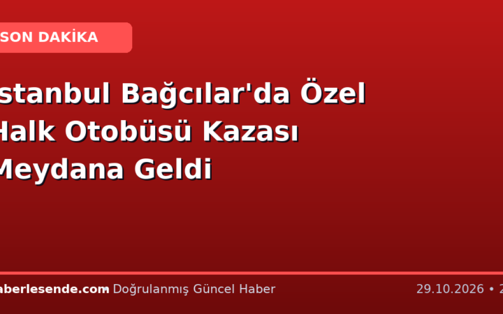 İstanbul Bağcılar'da Özel Halk Otobüsü Kazası Meydana Geldi