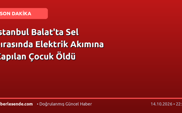 İstanbul Balat'ta Sel Sırasında Elektrik Akımına Kapılan Çocuk Öldü