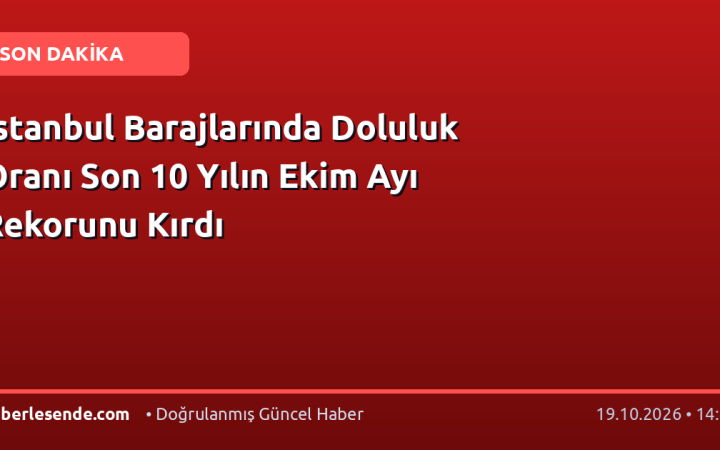İstanbul Barajlarında Doluluk Oranı Son 10 Yılın Ekim Ayı Rekorunu Kırdı
