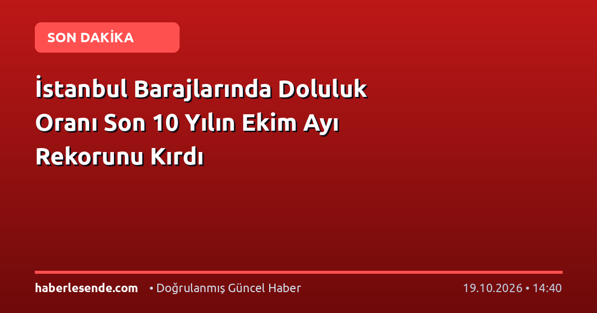 İstanbul Barajlarında Doluluk Oranı Son 10 Yılın Ekim Ayı Rekorunu Kırdı