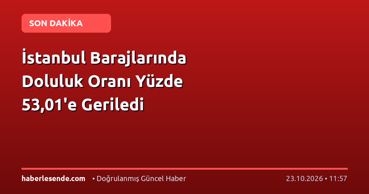 İstanbul Barajlarında Doluluk Oranı Yüzde 53,01'e Geriledi