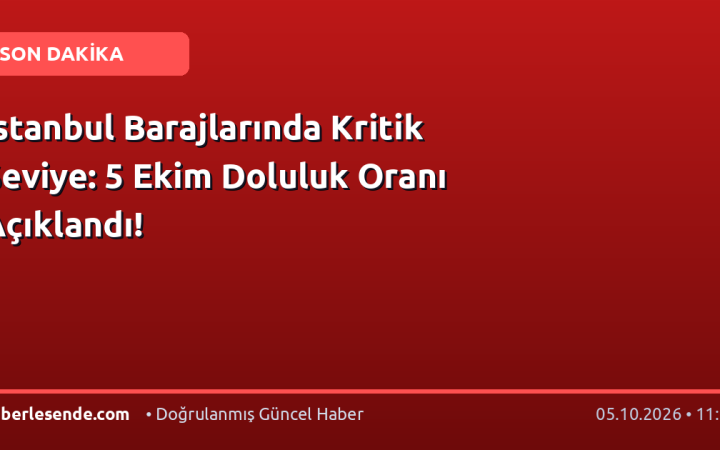 İstanbul Barajlarında Kritik Seviye: 5 Ekim Doluluk Oranı Açıklandı!