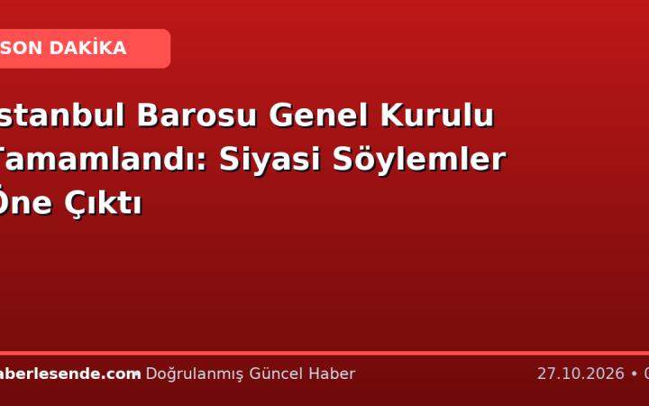 İstanbul Barosu Genel Kurulu Tamamlandı: Siyasi Söylemler Öne Çıktı