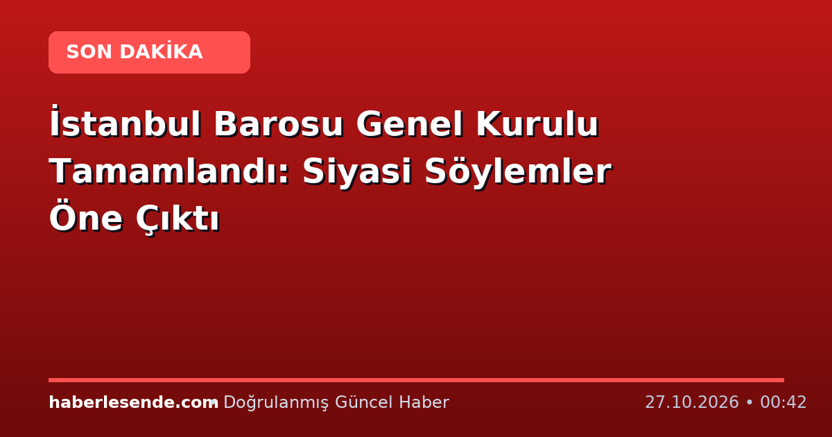 İstanbul Barosu Genel Kurulu Tamamlandı: Siyasi Söylemler Öne Çıktı