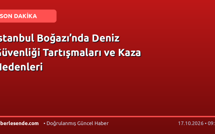 İstanbul Boğazı’nda Deniz Güvenliği Tartışmaları ve Kaza Nedenleri