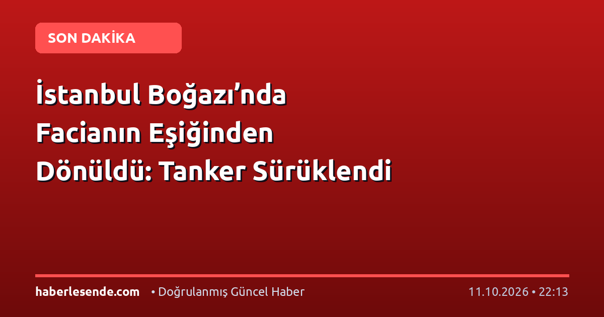 İstanbul Boğazı’nda Facianın Eşiğinden Dönüldü: Tanker Sürüklendi