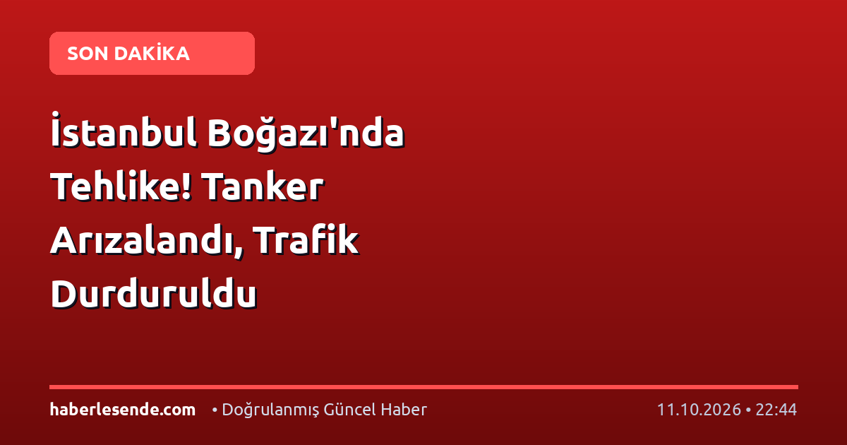 İstanbul Boğazı'nda Tehlike! Tanker Arızalandı, Trafik Durduruldu
