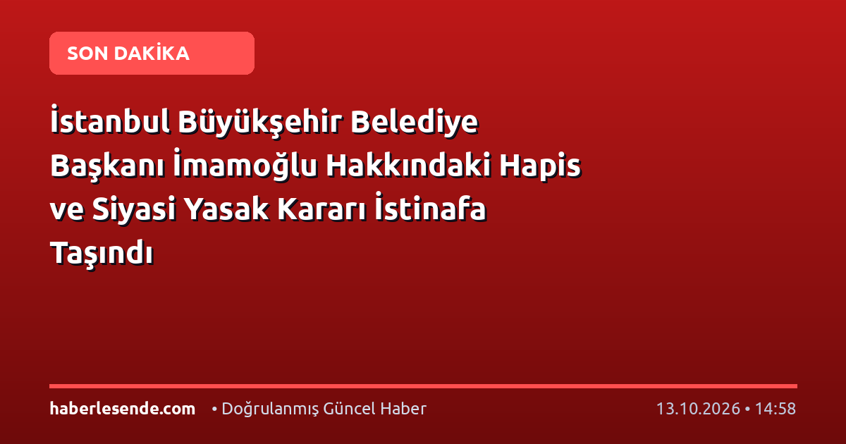 İstanbul Büyükşehir Belediye Başkanı İmamoğlu Hakkındaki Hapis ve Siyasi Yasak Kararı İstinafa Taşındı