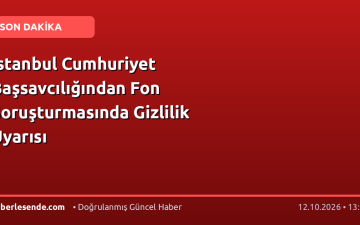 İstanbul Cumhuriyet Başsavcılığından Fon Soruşturmasında Gizlilik Uyarısı