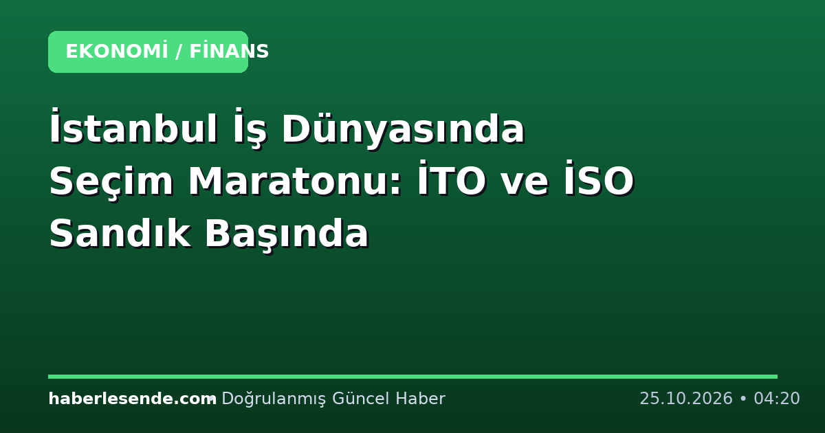 İstanbul İş Dünyasında Seçim Maratonu: İTO ve İSO Sandık Başında