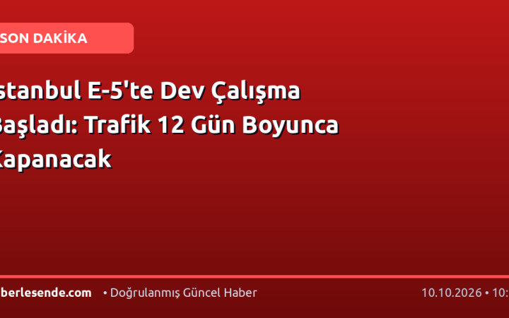 İstanbul E-5'te Dev Çalışma Başladı: Trafik 12 Gün Boyunca Kapanacak