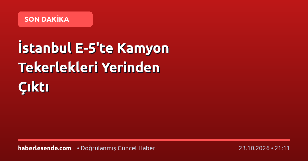 İstanbul E-5'te Kamyon Tekerlekleri Yerinden Çıktı