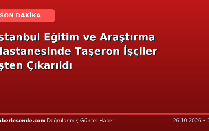 İstanbul Eğitim ve Araştırma Hastanesinde Taşeron İşçiler İşten Çıkarıldı
