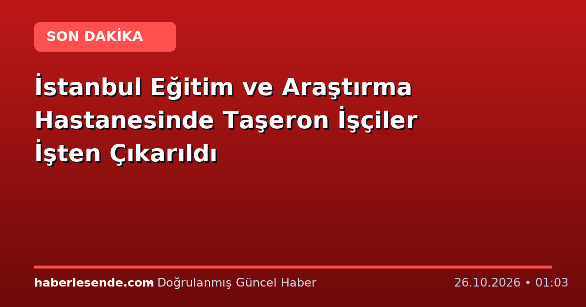 İstanbul Eğitim ve Araştırma Hastanesinde Taşeron İşçiler İşten Çıkarıldı