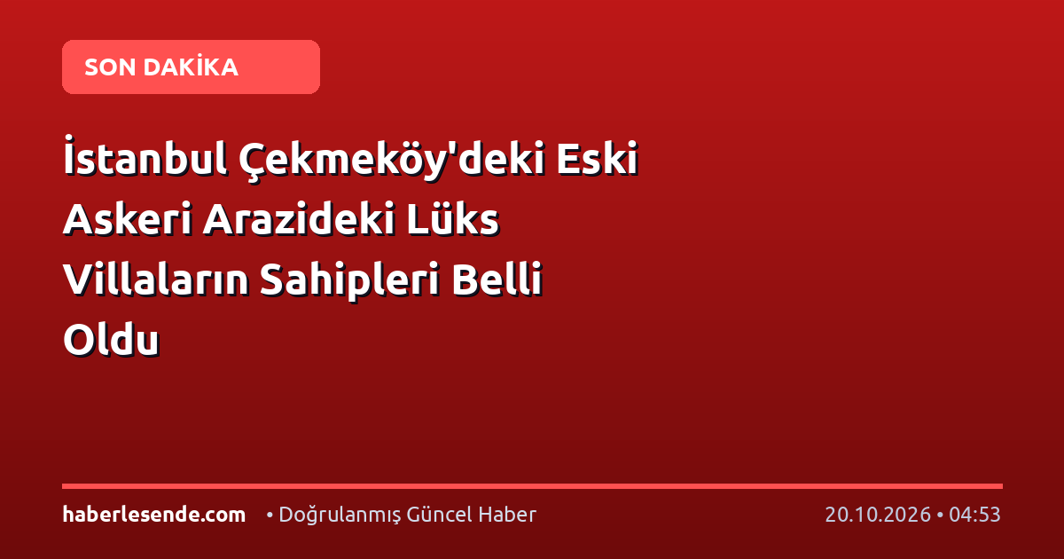 İstanbul Çekmeköy'deki Eski Askeri Arazideki Lüks Villaların Sahipleri Belli Oldu