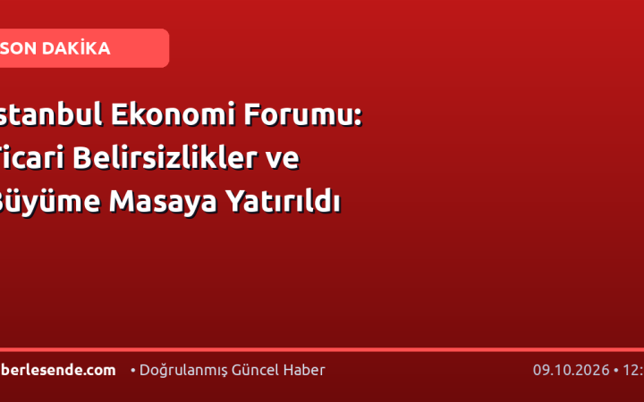 İstanbul Ekonomi Forumu: Ticari Belirsizlikler ve Büyüme Masaya Yatırıldı