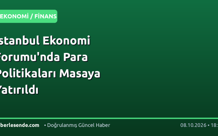 İstanbul Ekonomi Forumu'nda Para Politikaları Masaya Yatırıldı