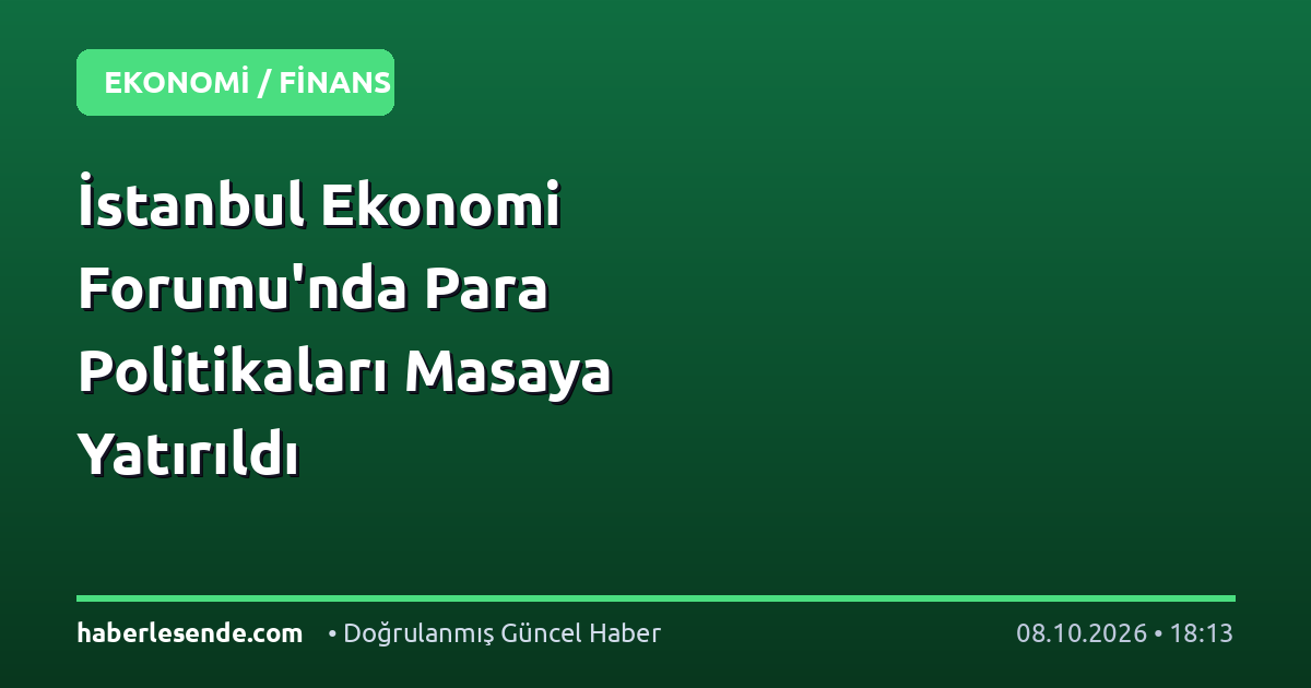 İstanbul Ekonomi Forumu'nda Para Politikaları Masaya Yatırıldı