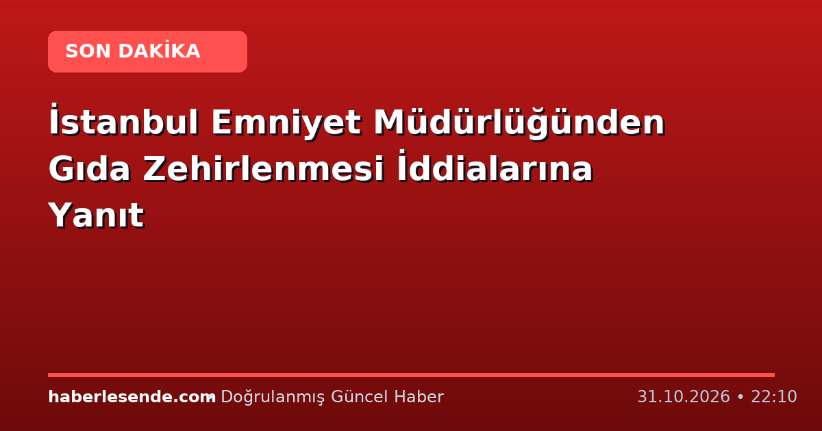 İstanbul Emniyet Müdürlüğünden Gıda Zehirlenmesi İddialarına Yanıt