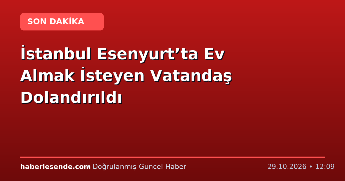 İstanbul Esenyurt’ta Ev Almak İsteyen Vatandaş Dolandırıldı