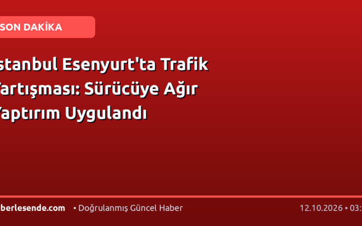İstanbul Esenyurt'ta Trafik Tartışması: Sürücüye Ağır Yaptırım Uygulandı