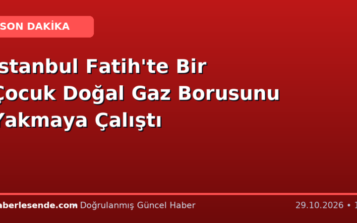 İstanbul Fatih'te Bir Çocuk Doğal Gaz Borusunu Yakmaya Çalıştı
