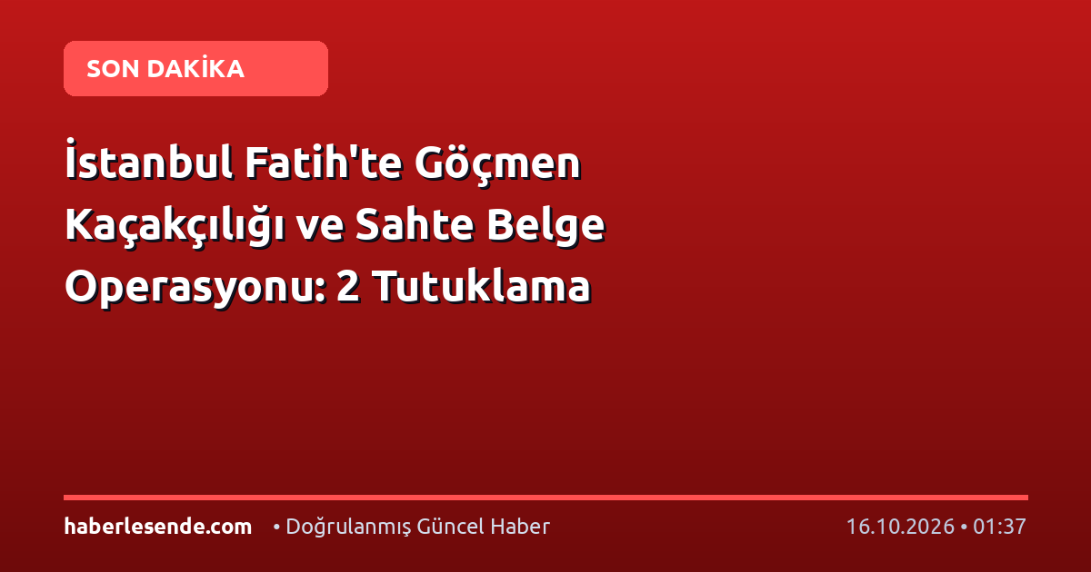 İstanbul Fatih'te Göçmen Kaçakçılığı ve Sahte Belge Operasyonu: 2 Tutuklama