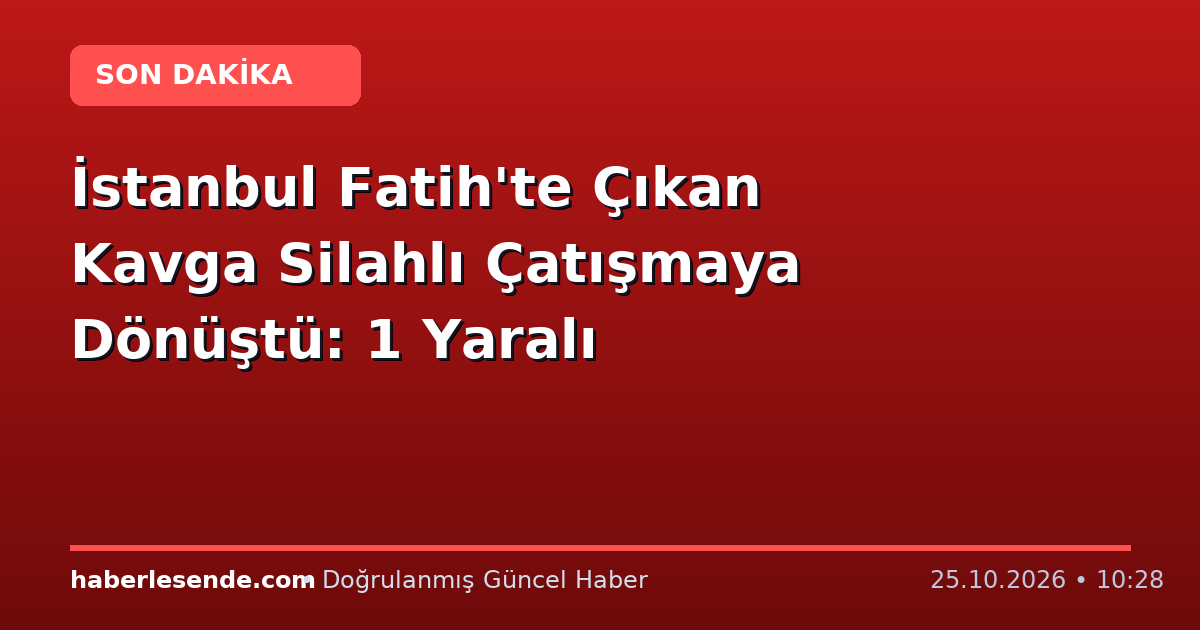 İstanbul Fatih'te Çıkan Kavga Silahlı Çatışmaya Dönüştü: 1 Yaralı