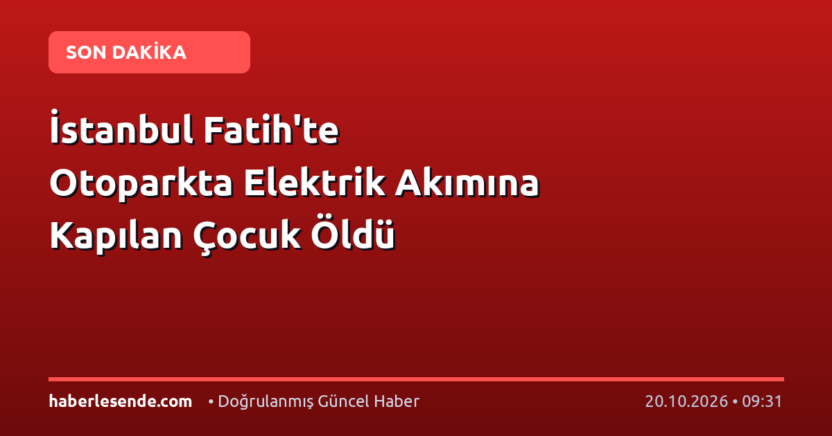 İstanbul Fatih'te Otoparkta Elektrik Akımına Kapılan Çocuk Öldü