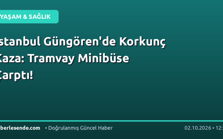 İstanbul Güngören'de Korkunç Kaza: Tramvay Minibüse Çarptı!