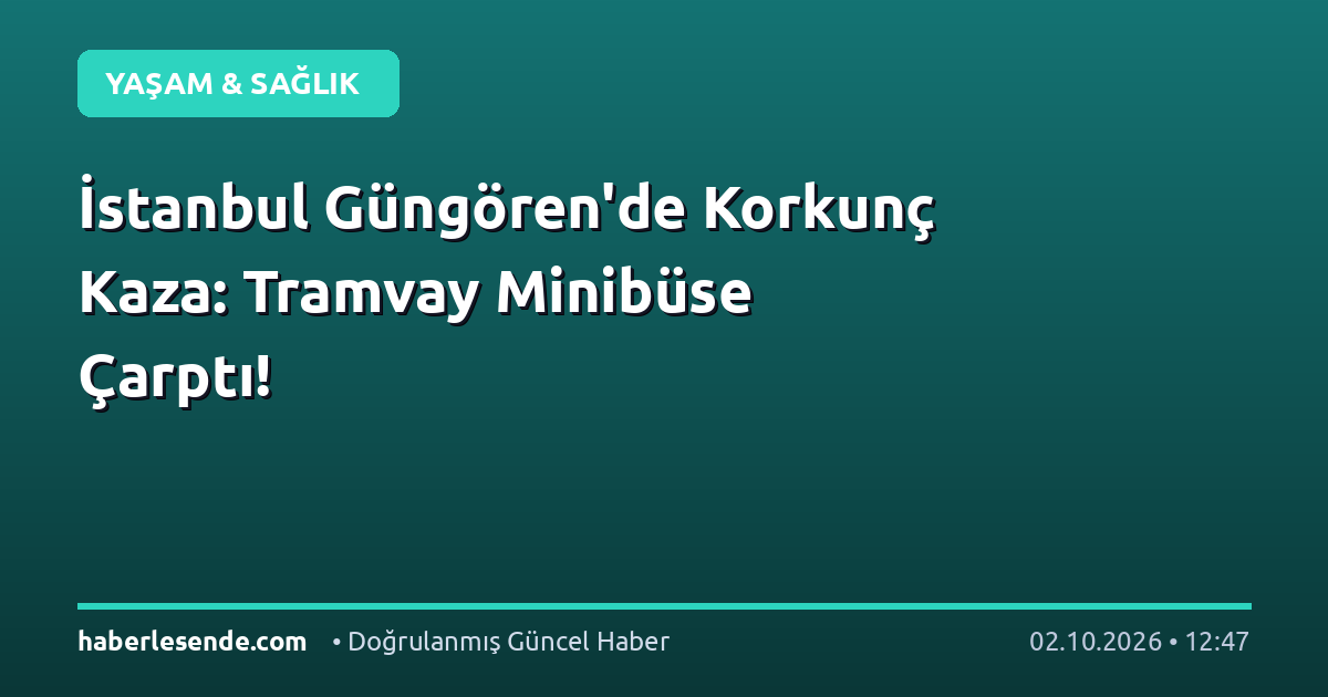 İstanbul Güngören'de Korkunç Kaza: Tramvay Minibüse Çarptı!
