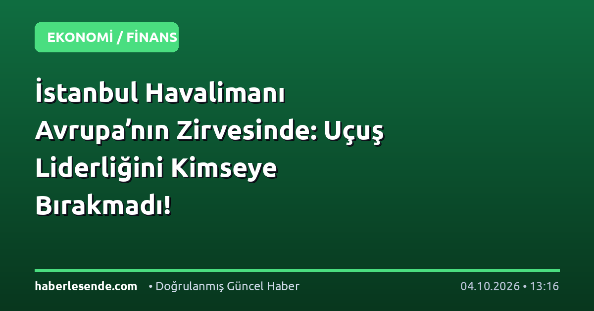İstanbul Havalimanı Avrupa’nın Zirvesinde: Uçuş Liderliğini Kimseye Bırakmadı!