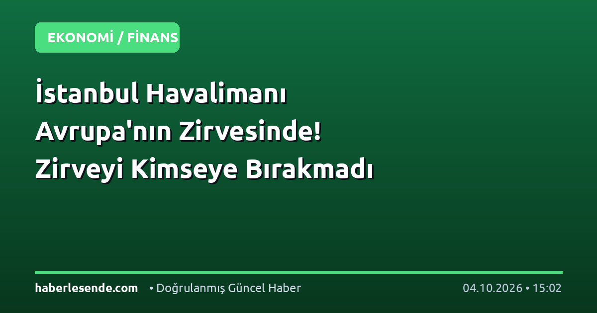 İstanbul Havalimanı Avrupa'nın Zirvesinde! Zirveyi Kimseye Bırakmadı