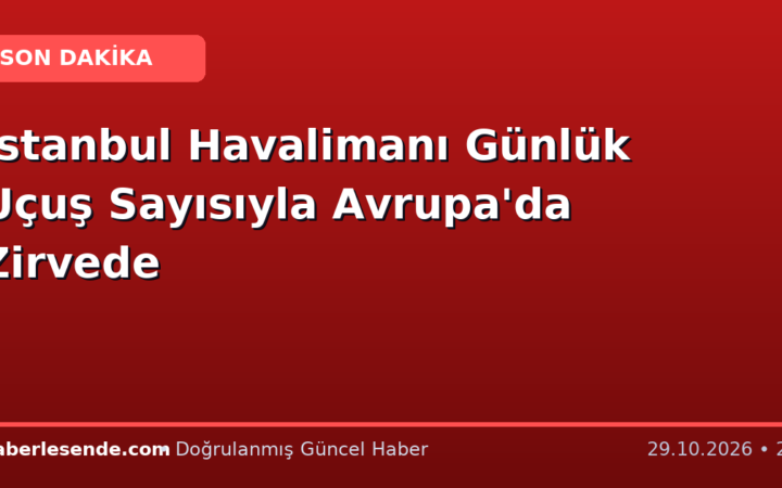 İstanbul Havalimanı Günlük Uçuş Sayısıyla Avrupa'da Zirvede