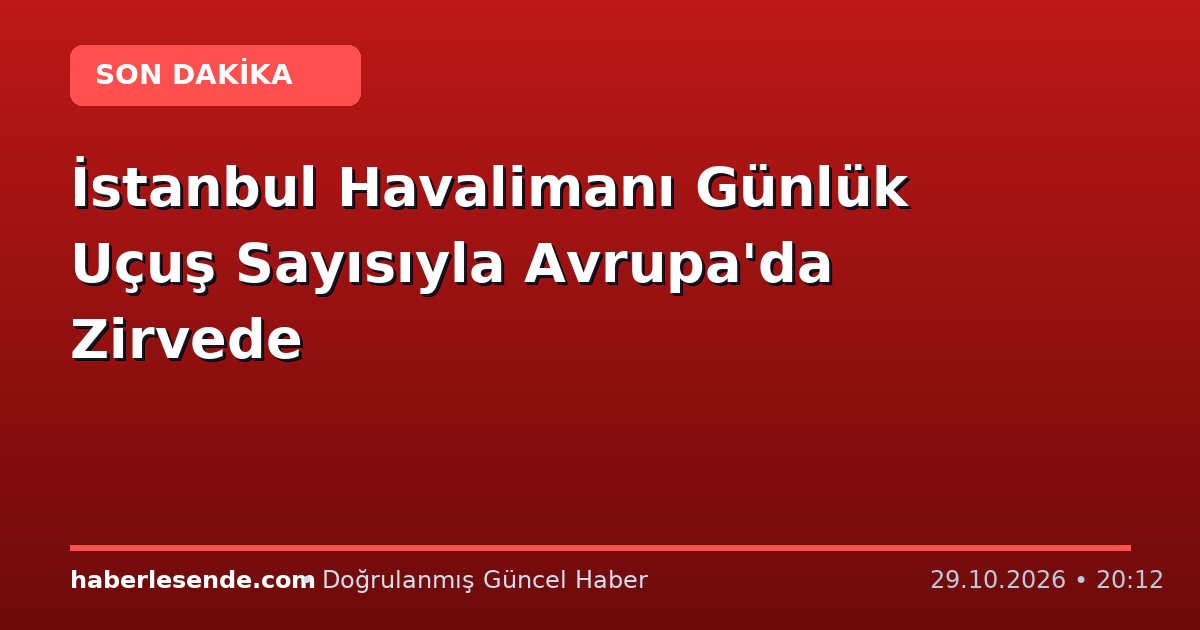 İstanbul Havalimanı Günlük Uçuş Sayısıyla Avrupa'da Zirvede